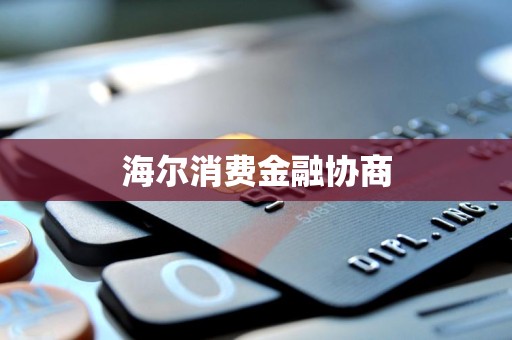 海爾消費金融 專業協商服務，助力用戶金融健康